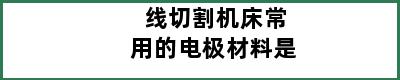 线切割机床常用的电极材料是