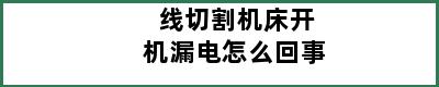 线切割机床开机漏电怎么回事