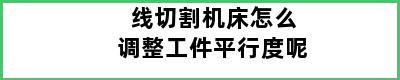 线切割机床怎么调整工件平行度呢