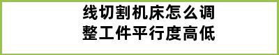 线切割机床怎么调整工件平行度高低