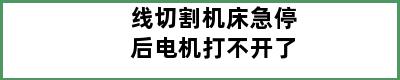 线切割机床急停后电机打不开了