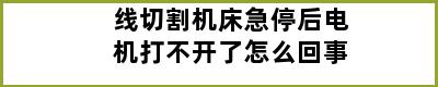 线切割机床急停后电机打不开了怎么回事