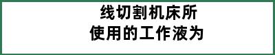 线切割机床所使用的工作液为