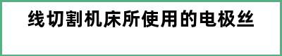 线切割机床所使用的电极丝