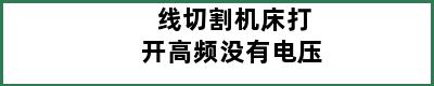 线切割机床打开高频没有电压