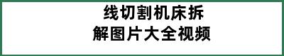 线切割机床拆解图片大全视频