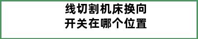 线切割机床换向开关在哪个位置