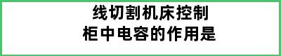 线切割机床控制柜中电容的作用是