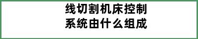 线切割机床控制系统由什么组成