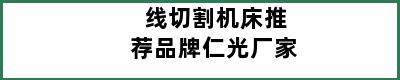 线切割机床推荐品牌仁光厂家