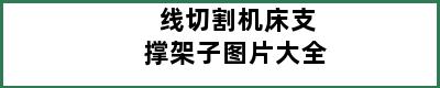 线切割机床支撑架子图片大全