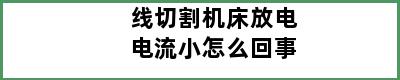 线切割机床放电电流小怎么回事