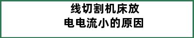 线切割机床放电电流小的原因