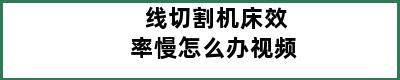 线切割机床效率慢怎么办视频