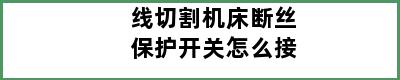 线切割机床断丝保护开关怎么接