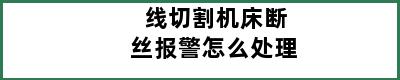 线切割机床断丝报警怎么处理