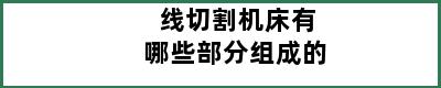 线切割机床有哪些部分组成的