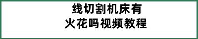 线切割机床有火花吗视频教程