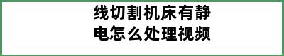 线切割机床有静电怎么处理视频