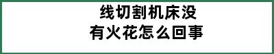 线切割机床没有火花怎么回事