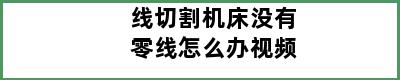 线切割机床没有零线怎么办视频