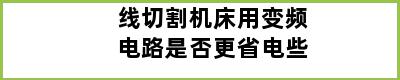 线切割机床用变频电路是否更省电些