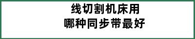 线切割机床用哪种同步带最好