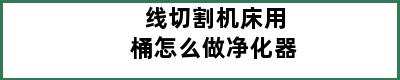 线切割机床用桶怎么做净化器