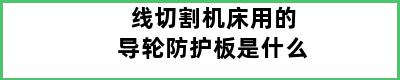 线切割机床用的导轮防护板是什么