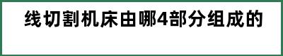 线切割机床由哪4部分组成的