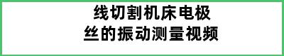 线切割机床电极丝的振动测量视频