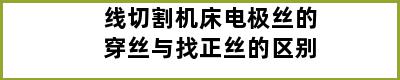 线切割机床电极丝的穿丝与找正丝的区别