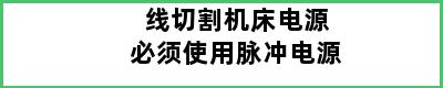 线切割机床电源必须使用脉冲电源