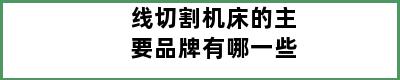 线切割机床的主要品牌有哪一些