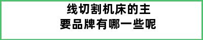 线切割机床的主要品牌有哪一些呢