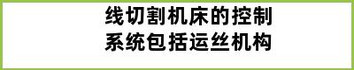 线切割机床的控制系统包括运丝机构