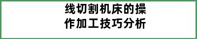 线切割机床的操作加工技巧分析