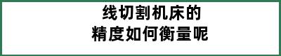 线切割机床的精度如何衡量呢