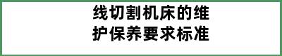 线切割机床的维护保养要求标准