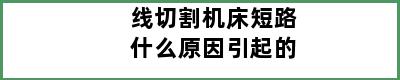 线切割机床短路什么原因引起的