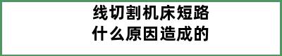 线切割机床短路什么原因造成的