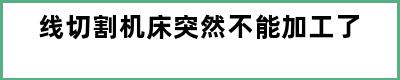 线切割机床突然不能加工了