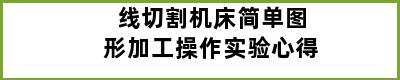 线切割机床简单图形加工操作实验心得