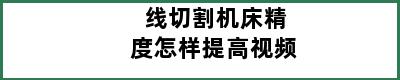 线切割机床精度怎样提高视频