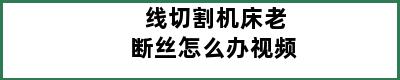 线切割机床老断丝怎么办视频