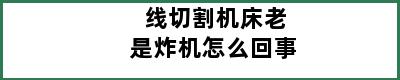 线切割机床老是炸机怎么回事