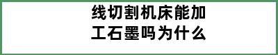 线切割机床能加工石墨吗为什么