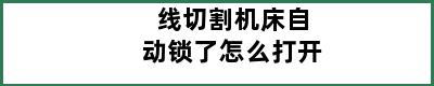 线切割机床自动锁了怎么打开