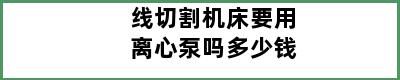 线切割机床要用离心泵吗多少钱