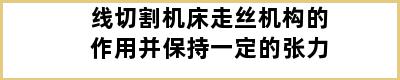 线切割机床走丝机构的作用并保持一定的张力